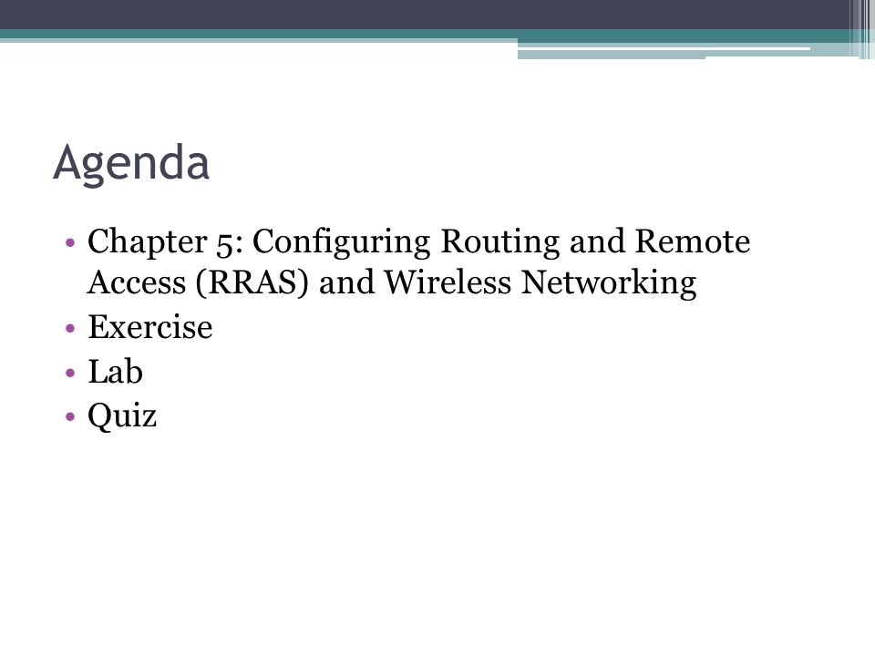 Agenda Chapter 5: Configuring Routing and Remote Access (RRAS) and Wireless Networking Exercise Lab Quiz