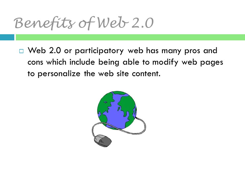 Benefits of Web 2.0  Web 2.0 or participatory web has many pros and cons which include being able to modify web pages to personalize the web site content.
