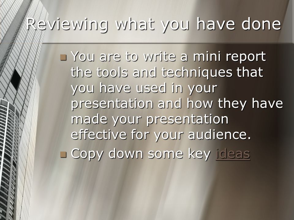 Reviewing what you have done You are to write a mini report the tools and techniques that you have used in your presentation and how they have made your presentation effective for your audience.