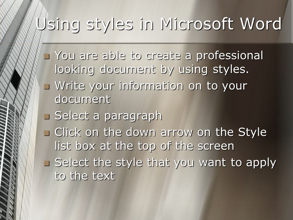 Using styles in Microsoft Word You are able to create a professional looking document by using styles.