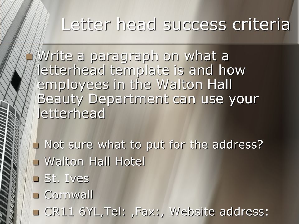 Letter head success criteria Write a paragraph on what a letterhead template is and how employees in the Walton Hall Beauty Department can use your letterhead Write a paragraph on what a letterhead template is and how employees in the Walton Hall Beauty Department can use your letterhead Not sure what to put for the address.