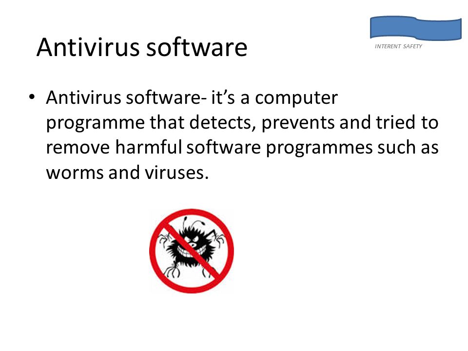 Antivirus software Antivirus software- it’s a computer programme that detects, prevents and tried to remove harmful software programmes such as worms and viruses.