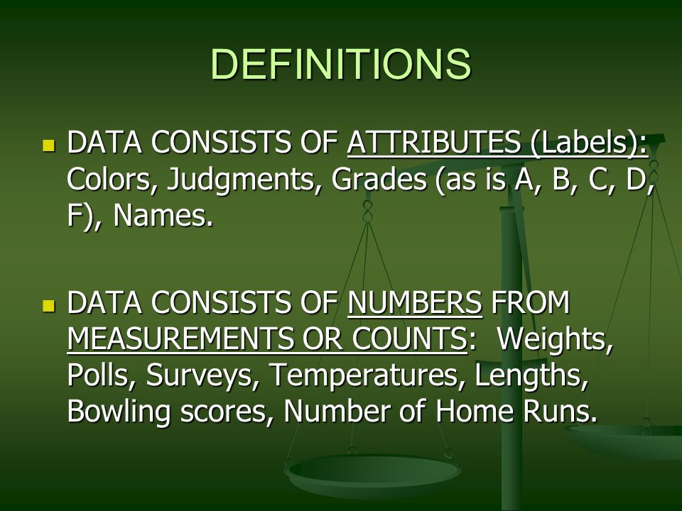 DEFINITIONS DATA CONSISTS OF ATTRIBUTES (Labels): Colors, Judgments, Grades (as is A, B, C, D, F), Names.