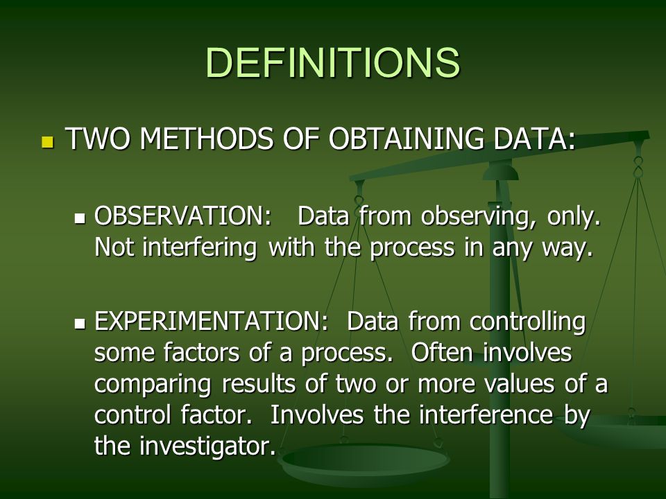 DEFINITIONS TWO METHODS OF OBTAINING DATA: TWO METHODS OF OBTAINING DATA: OBSERVATION: Data from observing, only.