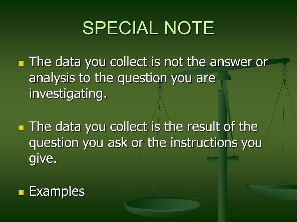 SPECIAL NOTE The data you collect is not the answer or analysis to the question you are investigating.