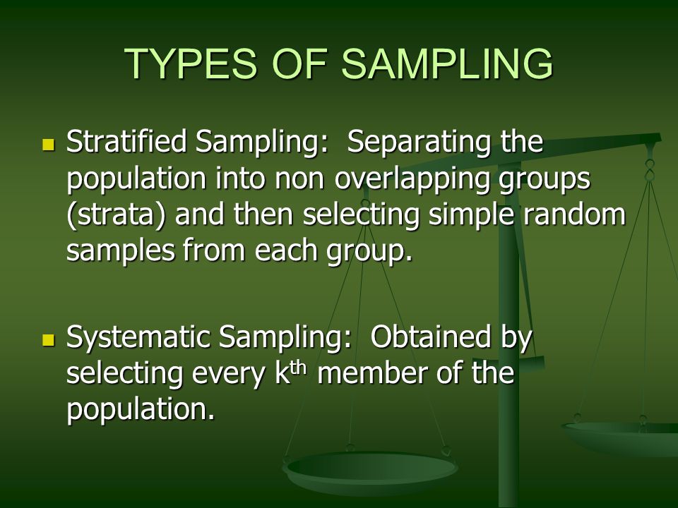 TYPES OF SAMPLING Stratified Sampling: Separating the population into non overlapping groups (strata) and then selecting simple random samples from each group.