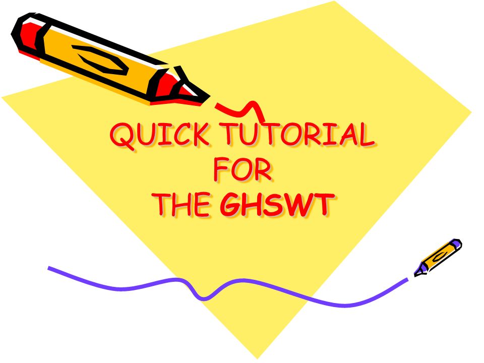 QUICK TUTORIAL FOR THE GHSWT