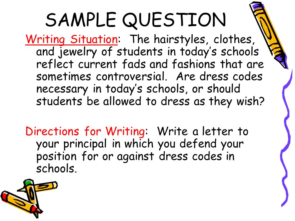 SAMPLE QUESTION Writing Situation: The hairstyles, clothes, and jewelry of students in today’s schools reflect current fads and fashions that are sometimes controversial.
