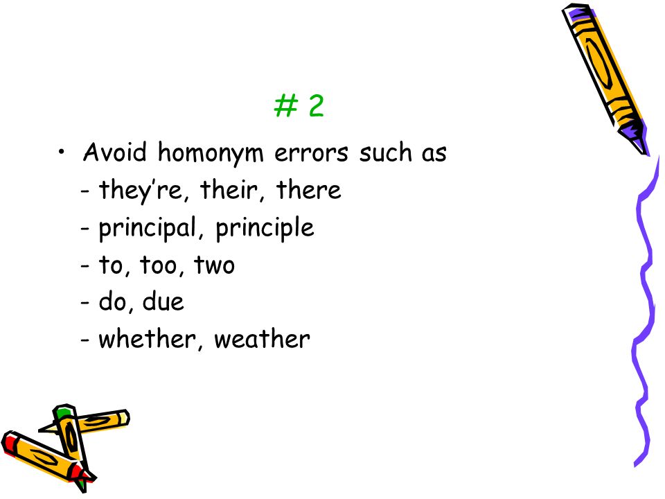 # 2 Avoid homonym errors such as - they’re, their, there - principal, principle - to, too, two - do, due - whether, weather