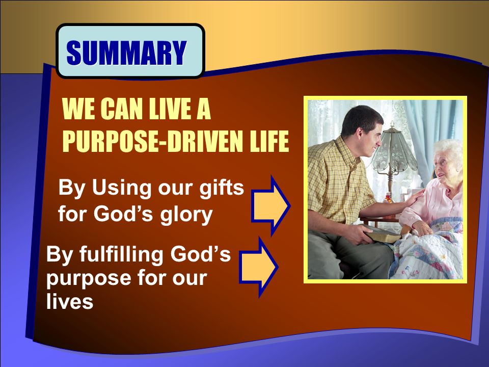 By fulfilling God’s purpose for our lives WE CAN LIVE A PURPOSE-DRIVEN LIFE SUMMARY By Using our gifts for God’s glory