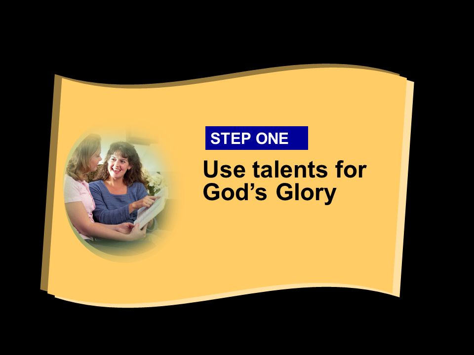 Use talents for God’s Glory STEP ONE