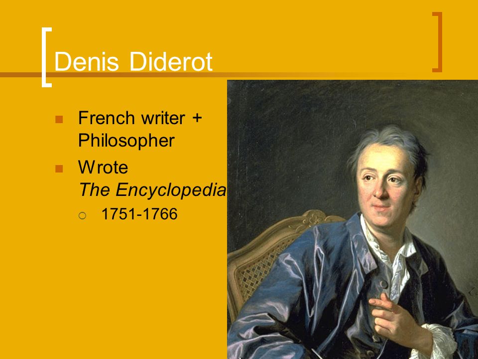 Denis Diderot French writer + Philosopher Wrote The Encyclopedia 