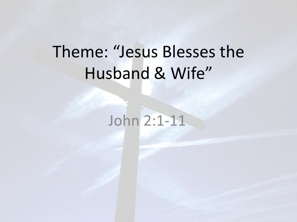 Theme: Jesus Blesses the Husband & Wife John 2:1-11