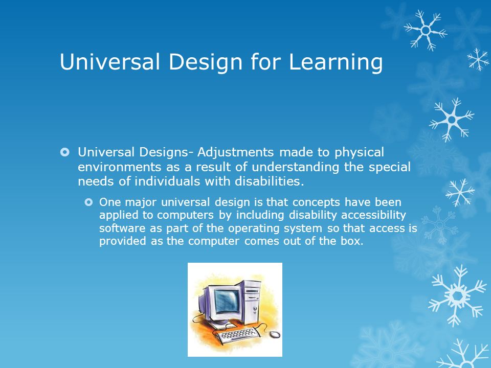Universal Design for Learning  Universal Designs- Adjustments made to physical environments as a result of understanding the special needs of individuals with disabilities.