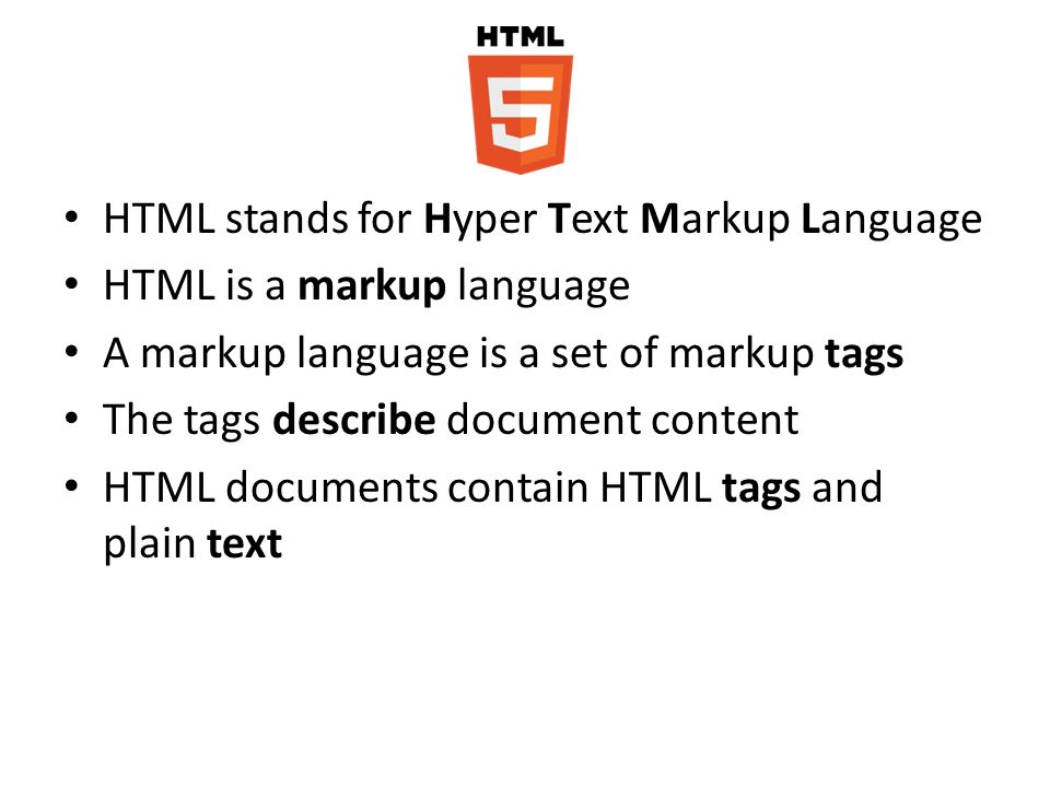 HTML stands for Hyper Text Markup Language HTML is a markup language A markup language is a set of markup tags The tags describe document content HTML documents contain HTML tags and plain text