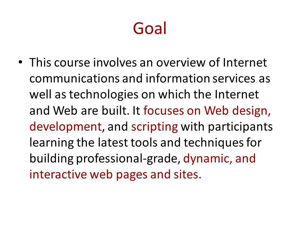 Goal This course involves an overview of Internet communications and information services as well as technologies on which the Internet and Web are built.