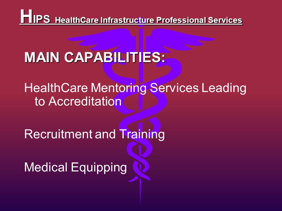 H IPS HealthCare Infrastructure Professional Services MAIN CAPABILITIES: HealthCare Mentoring Services Leading to Accreditation Recruitment and Training Medical Equipping