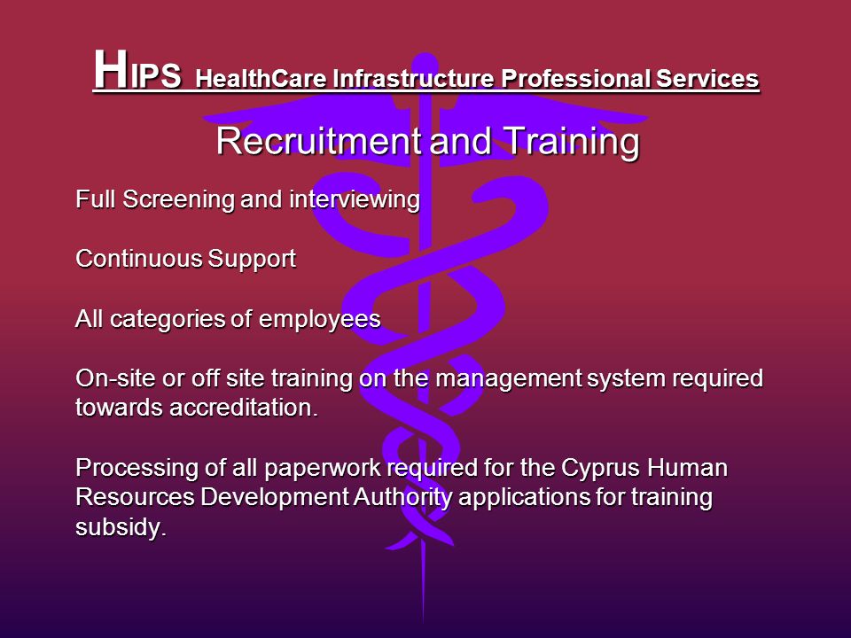 H IPS HealthCare Infrastructure Professional Services Recruitment and Training Full Screening and interviewing Continuous Support All categories of employees On-site or off site training on the management system required towards accreditation.