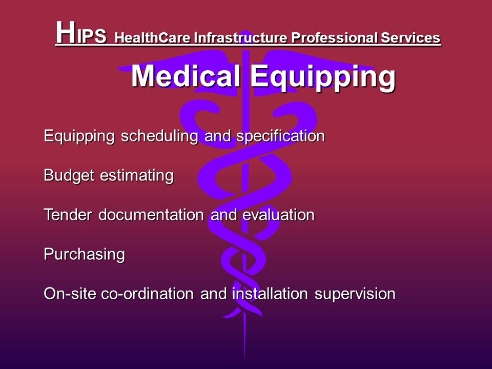 H IPS HealthCare Infrastructure Professional Services Medical Equipping Equipping scheduling and specification Budget estimating Tender documentation and evaluation Purchasing On-site co-ordination and installation supervision