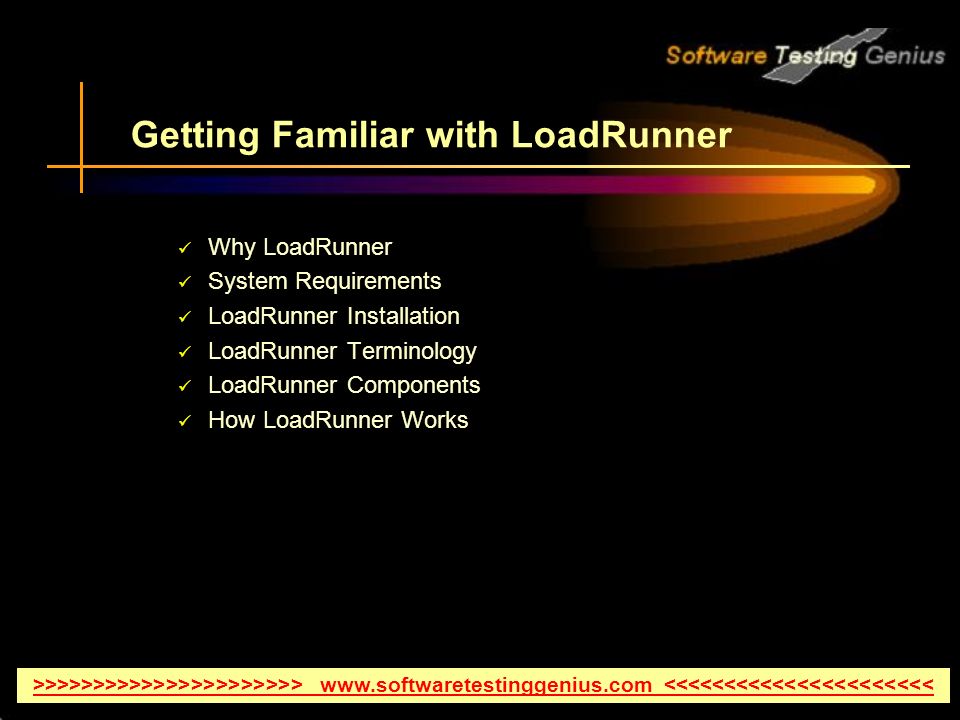 Getting Familiar with LoadRunner Why LoadRunner System Requirements LoadRunner Installation LoadRunner Terminology LoadRunner Components How LoadRunner Works >>>>>>>>>>>>>>>>>>>>>>   <<<<<<<<<<<<<<<<<<<<<<