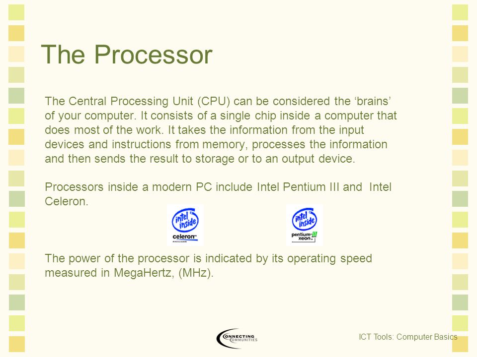 The Processor The Central Processing Unit (CPU) can be considered the ‘brains’ of your computer.