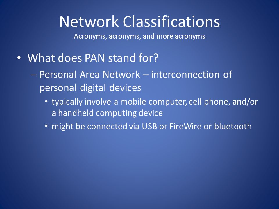 Networks. Network Classifications Acronyms, acronyms, and more acronyms What  does PAN stand for? – Personal Area Network – interconnection of personal.  - ppt download