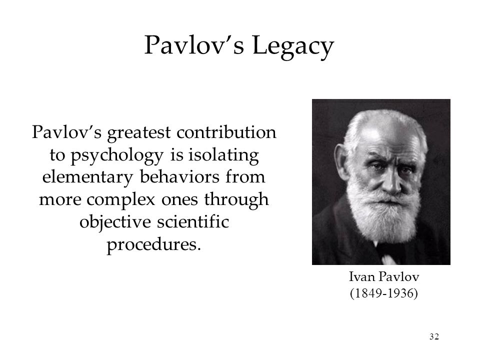 32 Pavlov’s greatest contribution to psychology is isolating elementary behaviors from more complex ones through objective scientific procedures.