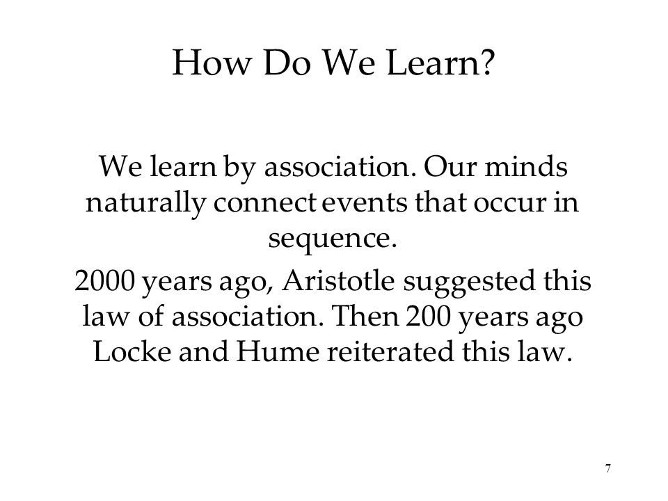 7 How Do We Learn. We learn by association.