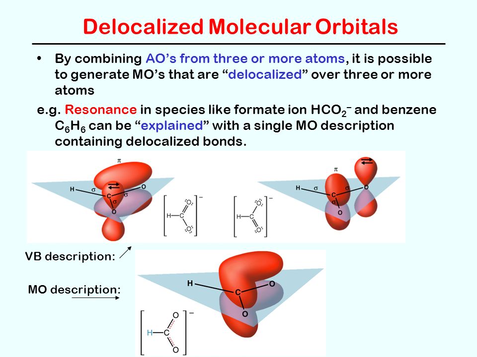 Delocalized Molecular Orbitals By combining AO’s from three or more atoms, it is possible to generate MO’s that are delocalized over three or more atoms e.g.