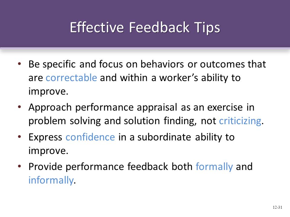 Effective Feedback Tips Be specific and focus on behaviors or outcomes that are correctable and within a worker’s ability to improve.