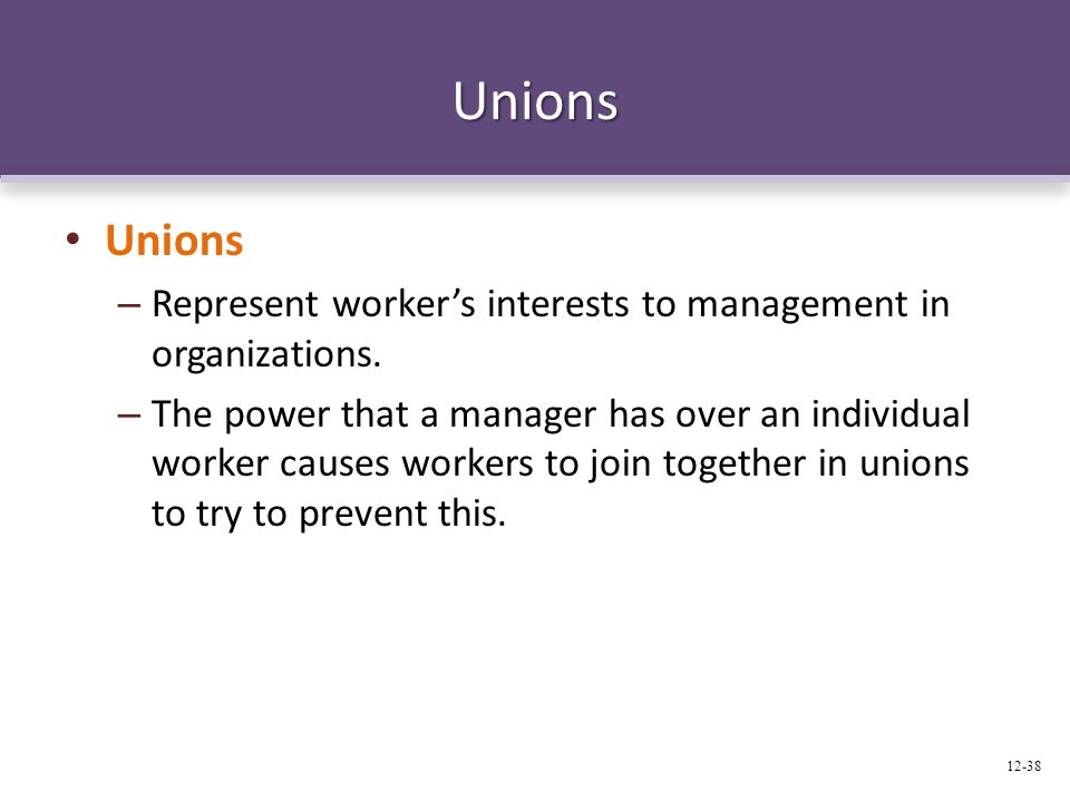 Unions Unions – Represent worker’s interests to management in organizations.