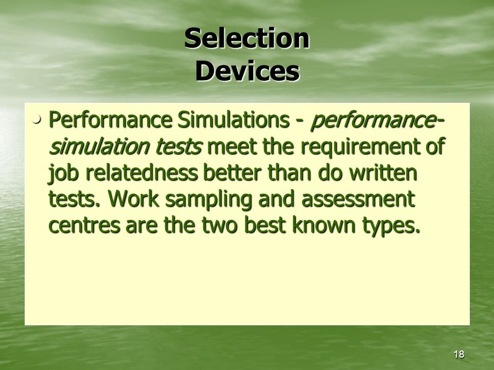 18 Selection Devices Performance Simulations - performance- simulation tests meet the requirement of job relatedness better than do written tests.