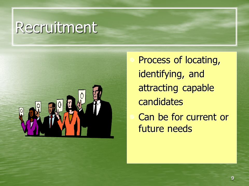 9 Recruitment Process of locating, identifying, and attracting capable candidates Process of locating, identifying, and attracting capable candidates Can be for current or future needs Can be for current or future needs