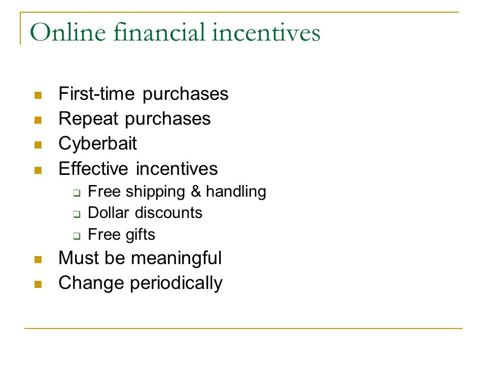 Online financial incentives First-time purchases Repeat purchases Cyberbait Effective incentives  Free shipping & handling  Dollar discounts  Free gifts Must be meaningful Change periodically