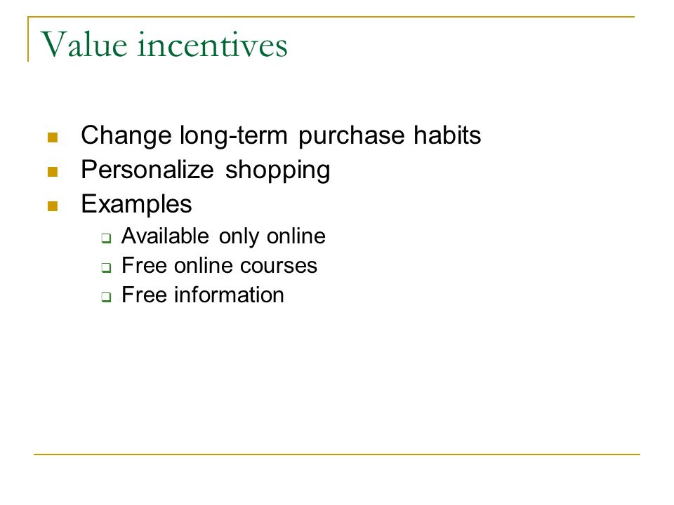 Value incentives Change long-term purchase habits Personalize shopping Examples  Available only online  Free online courses  Free information