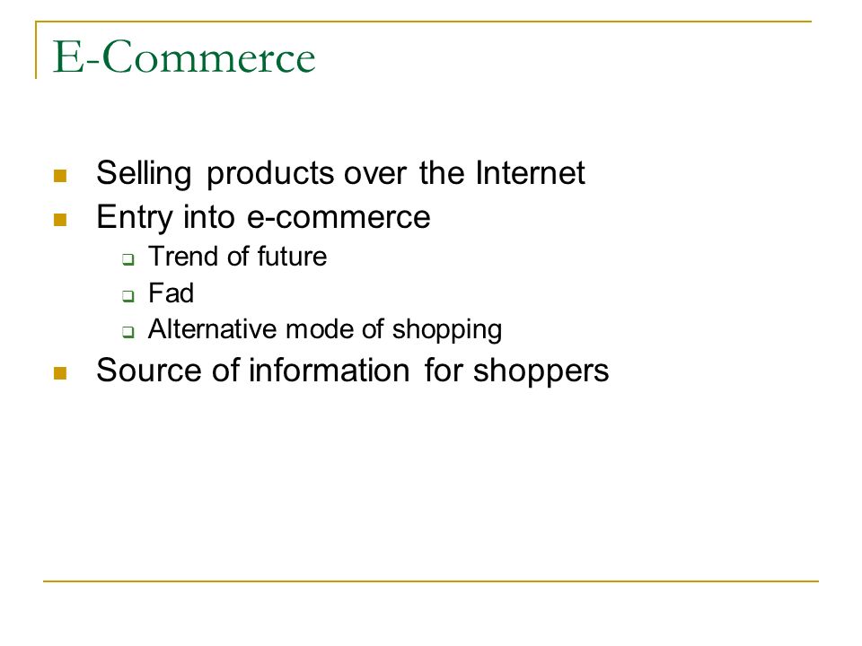 E-Commerce Selling products over the Internet Entry into e-commerce  Trend of future  Fad  Alternative mode of shopping Source of information for shoppers