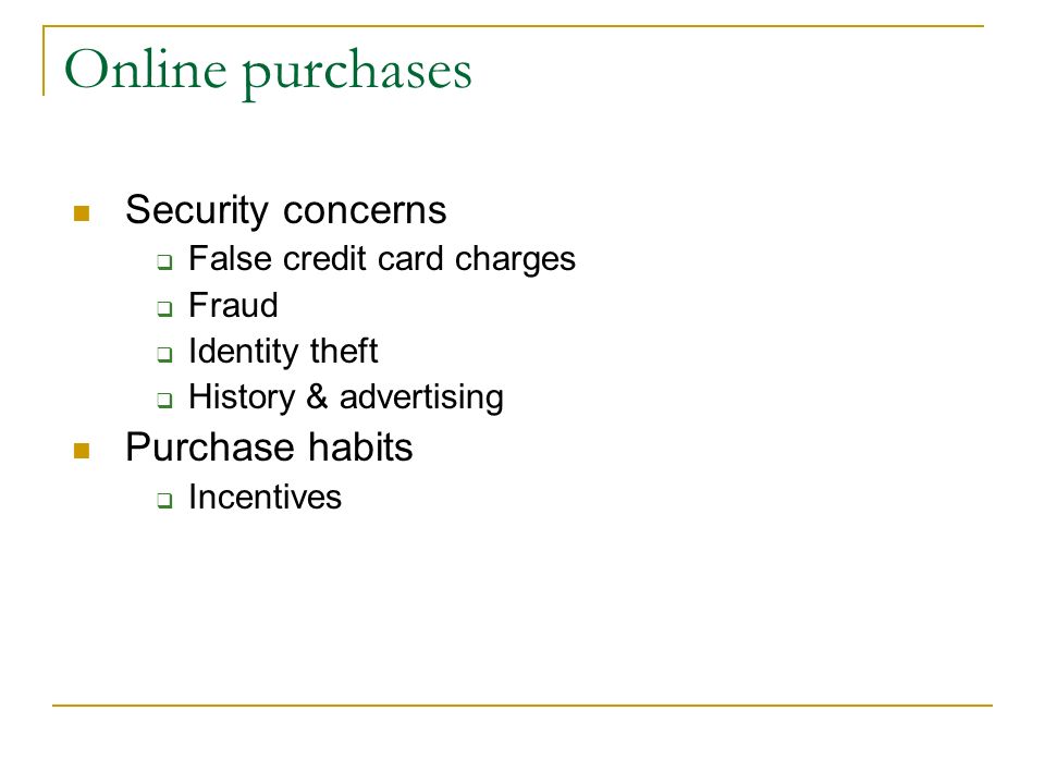 Online purchases Security concerns  False credit card charges  Fraud  Identity theft  History & advertising Purchase habits  Incentives