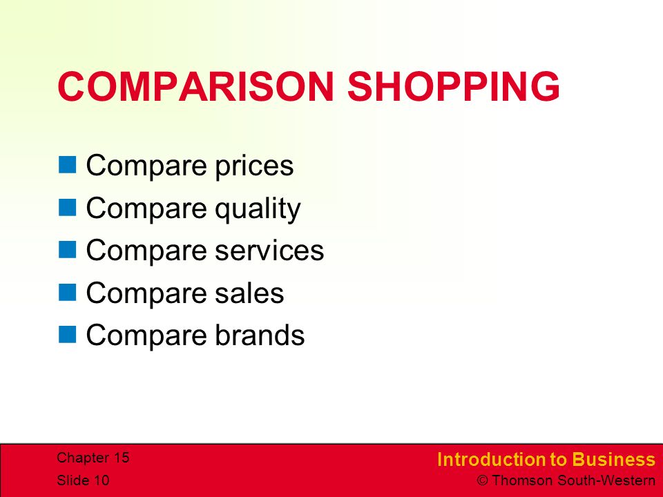 Introduction to Business © Thomson South-Western Chapter 15 Slide 10 COMPARISON SHOPPING Compare prices Compare quality Compare services Compare sales Compare brands