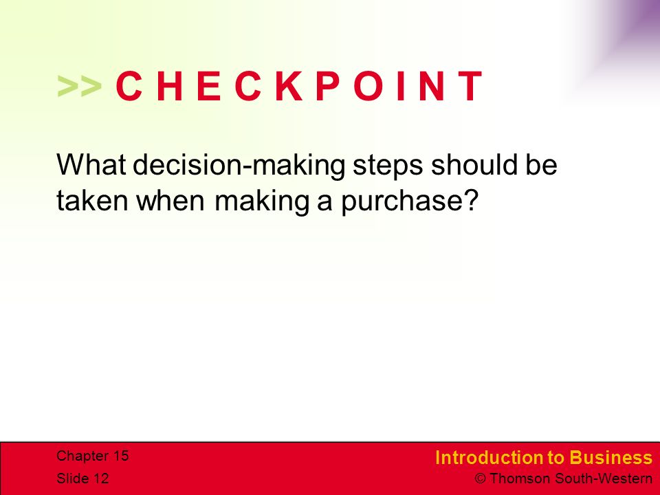 Introduction to Business © Thomson South-Western Chapter 15 Slide 12 >> C H E C K P O I N T What decision-making steps should be taken when making a purchase