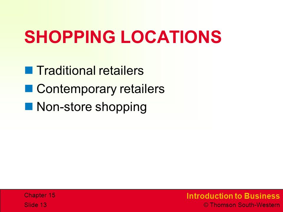 Introduction to Business © Thomson South-Western Chapter 15 Slide 13 SHOPPING LOCATIONS Traditional retailers Contemporary retailers Non-store shopping