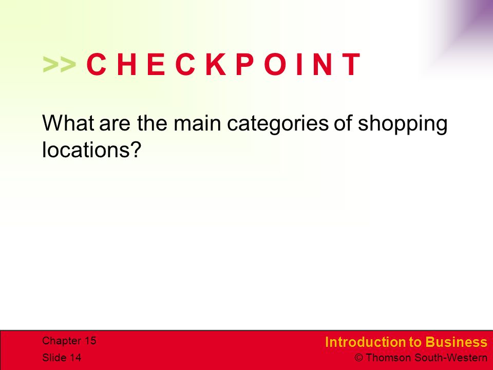 Introduction to Business © Thomson South-Western Chapter 15 Slide 14 >> C H E C K P O I N T What are the main categories of shopping locations