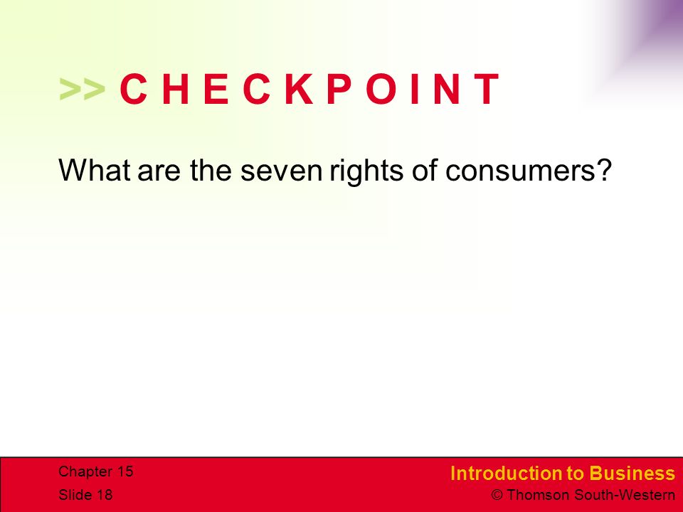 Introduction to Business © Thomson South-Western Chapter 15 Slide 18 >> C H E C K P O I N T What are the seven rights of consumers