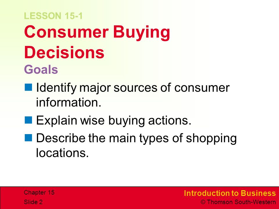Introduction to Business © Thomson South-Western Chapter 15 Slide 2 LESSON 15-1 Consumer Buying Decisions Goals Identify major sources of consumer information.
