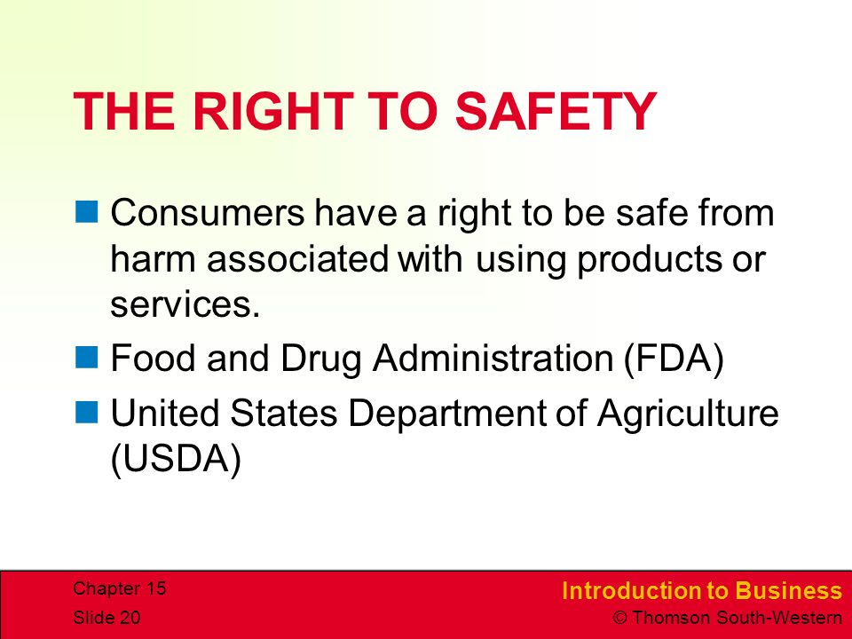 Introduction to Business © Thomson South-Western Chapter 15 Slide 20 THE RIGHT TO SAFETY Consumers have a right to be safe from harm associated with using products or services.