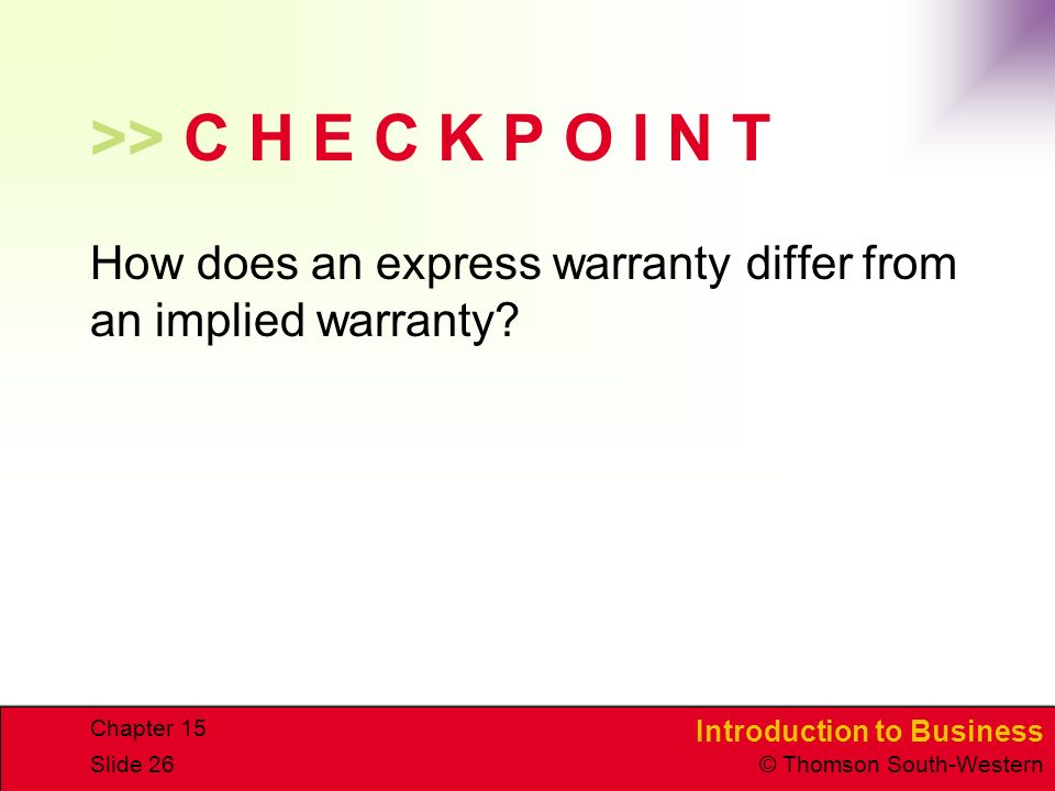 Introduction to Business © Thomson South-Western Chapter 15 Slide 26 >> C H E C K P O I N T How does an express warranty differ from an implied warranty