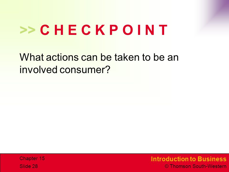 Introduction to Business © Thomson South-Western Chapter 15 Slide 28 >> C H E C K P O I N T What actions can be taken to be an involved consumer