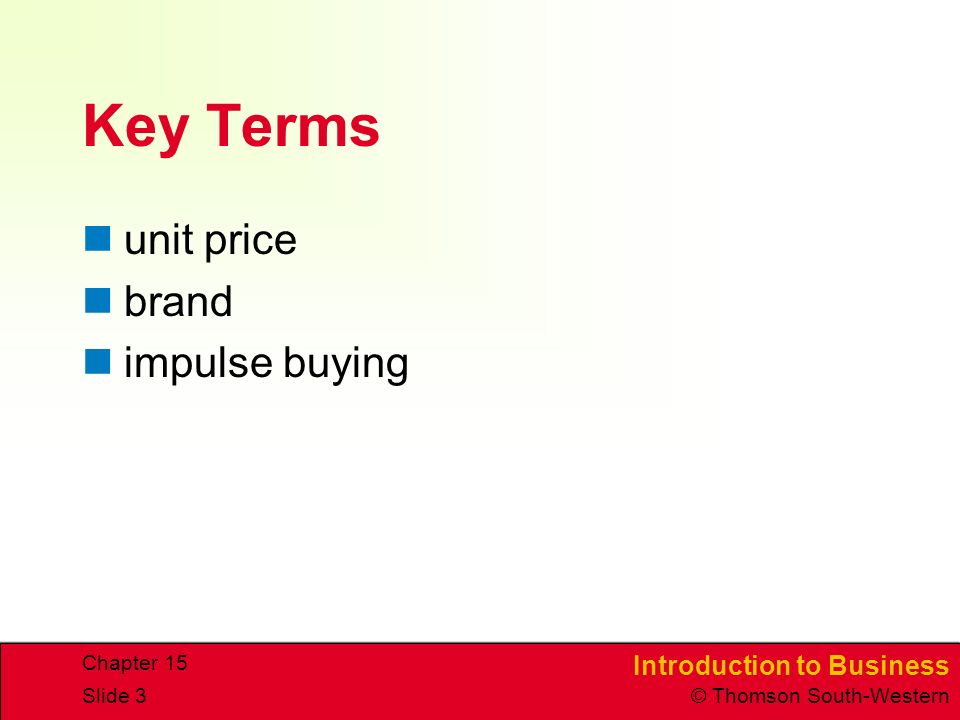 Introduction to Business © Thomson South-Western Chapter 15 Slide 3 Key Terms unit price brand impulse buying