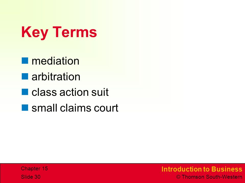 Introduction to Business © Thomson South-Western Chapter 15 Slide 30 Key Terms mediation arbitration class action suit small claims court