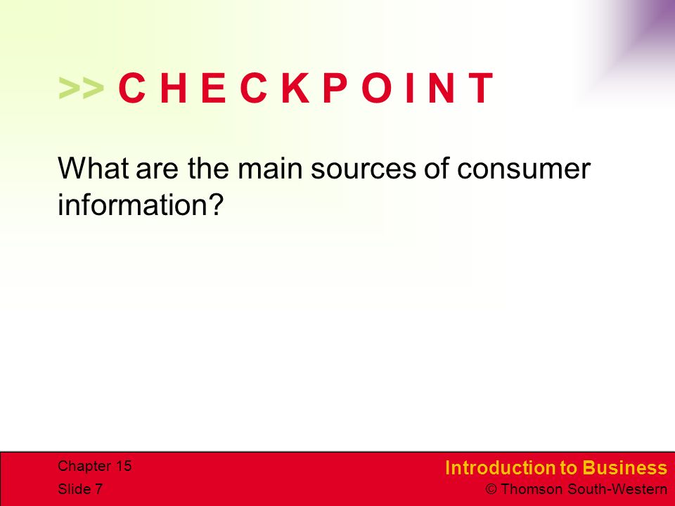 Introduction to Business © Thomson South-Western Chapter 15 Slide 7 >> C H E C K P O I N T What are the main sources of consumer information
