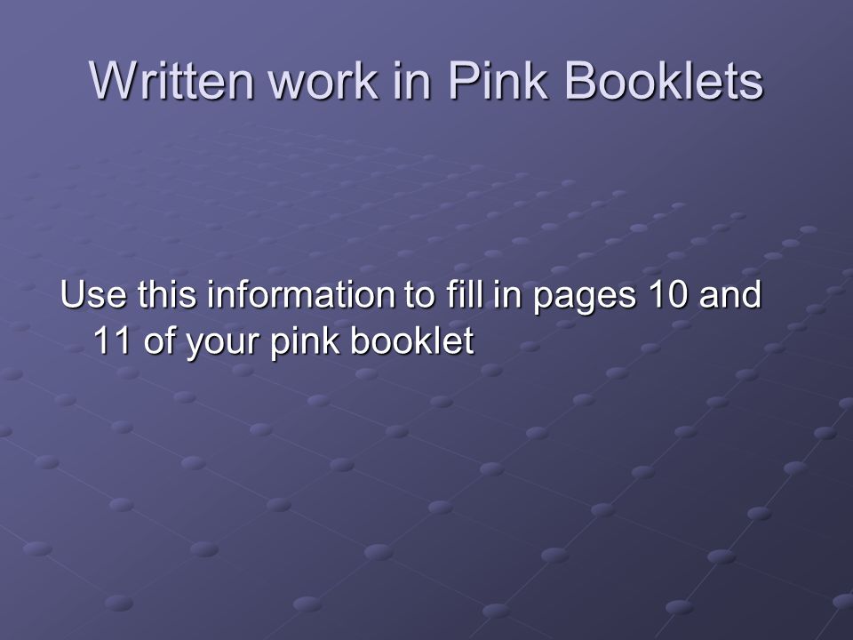 Written work in Pink Booklets Use this information to fill in pages 10 and 11 of your pink booklet